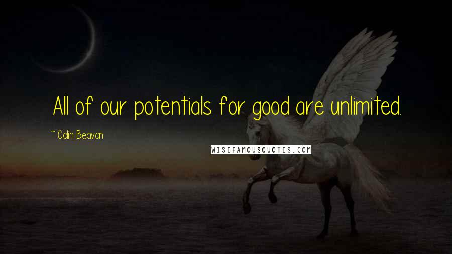 Colin Beavan Quotes: All of our potentials for good are unlimited.