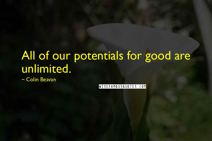 Colin Beavan Quotes: All of our potentials for good are unlimited.