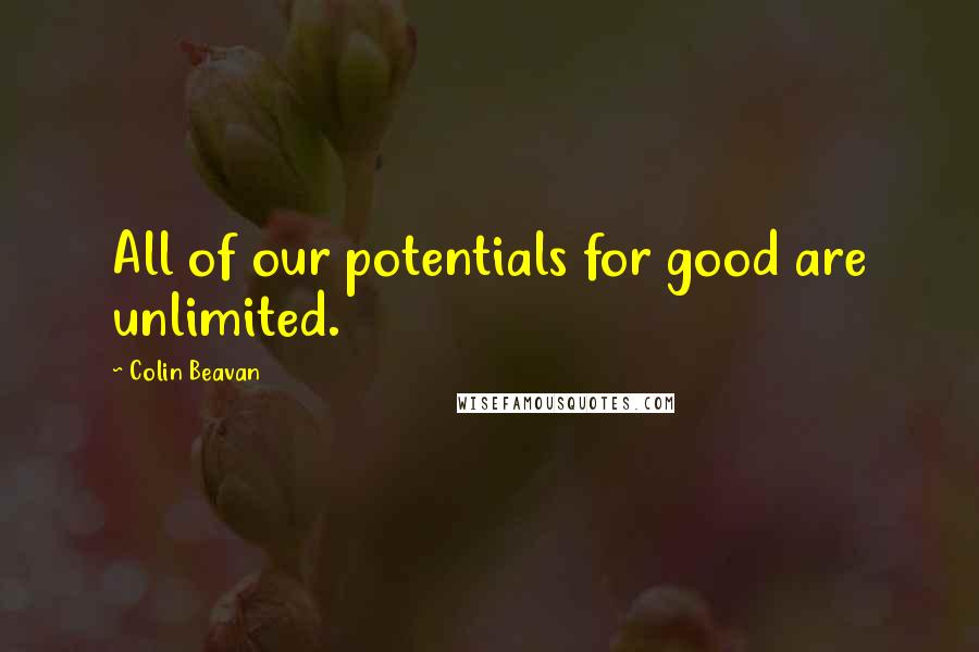 Colin Beavan Quotes: All of our potentials for good are unlimited.