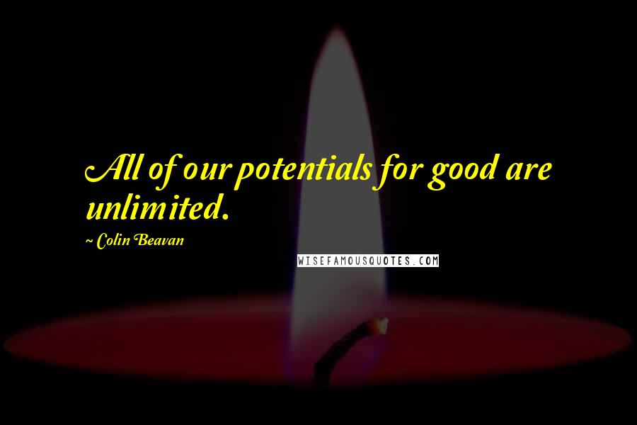 Colin Beavan Quotes: All of our potentials for good are unlimited.