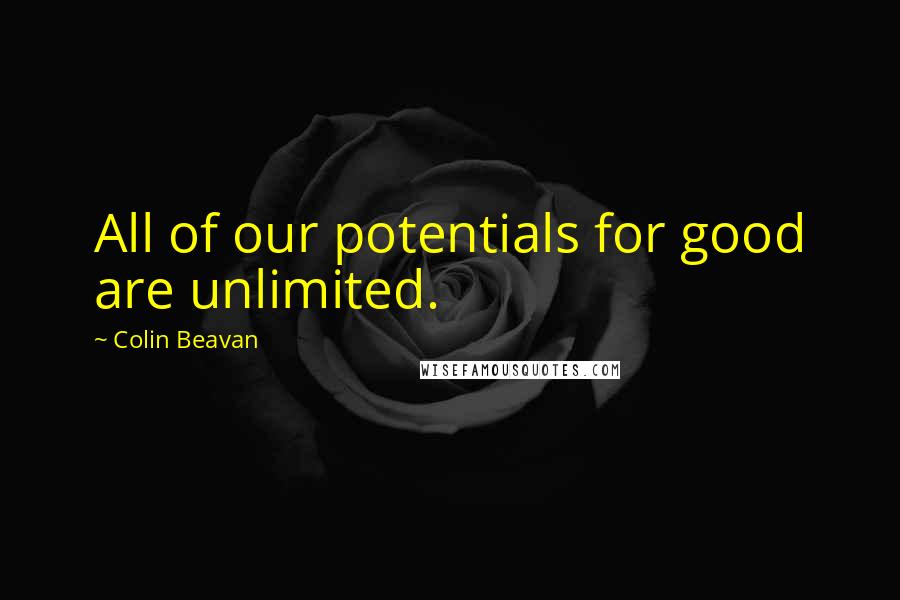 Colin Beavan Quotes: All of our potentials for good are unlimited.