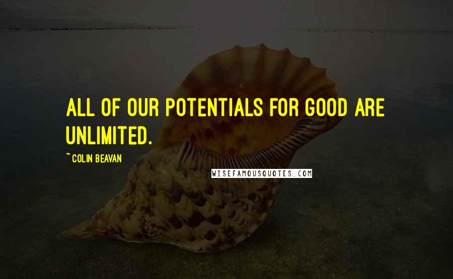 Colin Beavan Quotes: All of our potentials for good are unlimited.