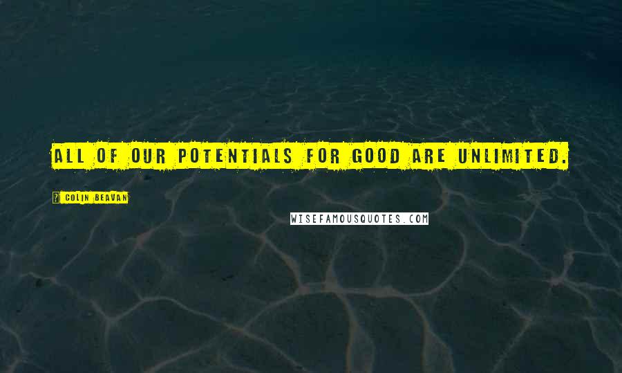 Colin Beavan Quotes: All of our potentials for good are unlimited.