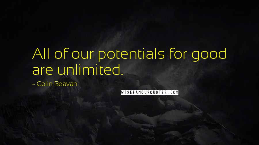 Colin Beavan Quotes: All of our potentials for good are unlimited.