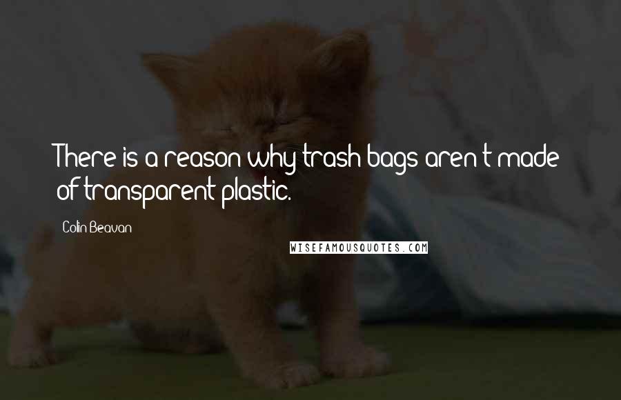 Colin Beavan Quotes: There is a reason why trash bags aren't made of transparent plastic.