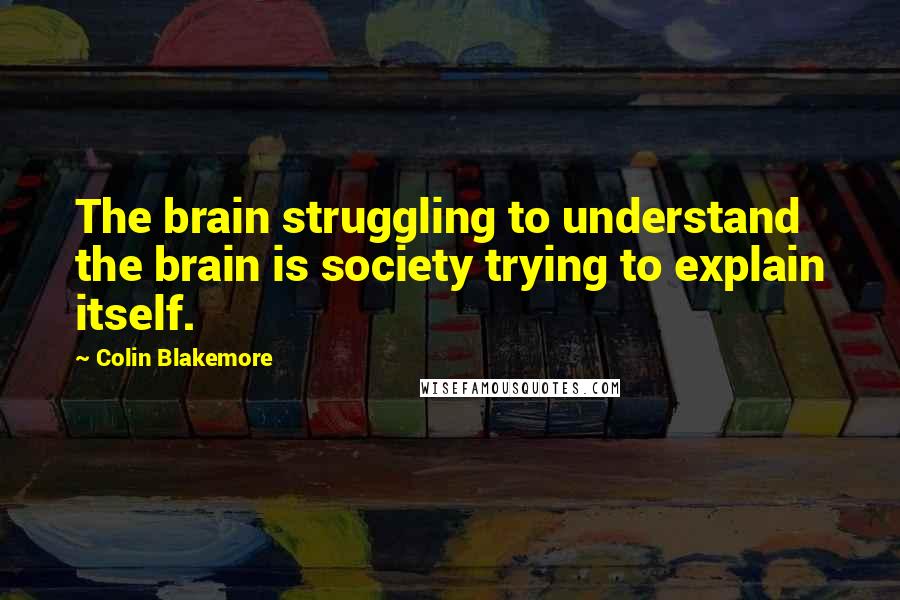 Colin Blakemore Quotes: The brain struggling to understand the brain is society trying to explain itself.