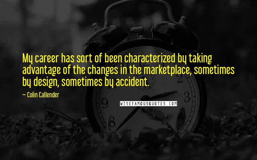 Colin Callender Quotes: My career has sort of been characterized by taking advantage of the changes in the marketplace, sometimes by design, sometimes by accident.