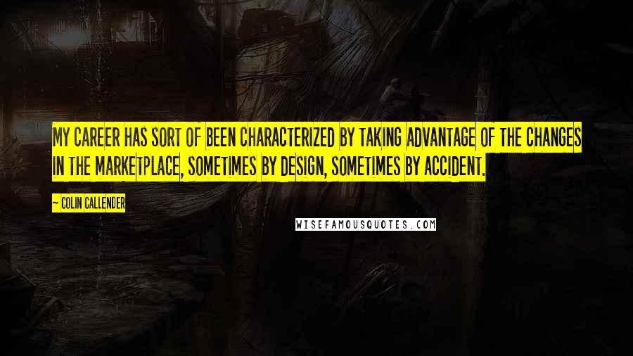 Colin Callender Quotes: My career has sort of been characterized by taking advantage of the changes in the marketplace, sometimes by design, sometimes by accident.