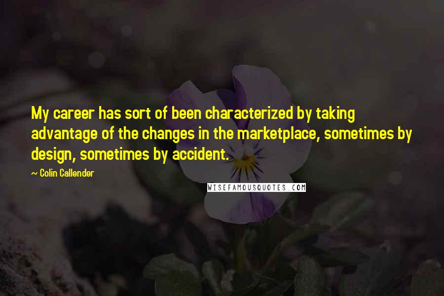 Colin Callender Quotes: My career has sort of been characterized by taking advantage of the changes in the marketplace, sometimes by design, sometimes by accident.