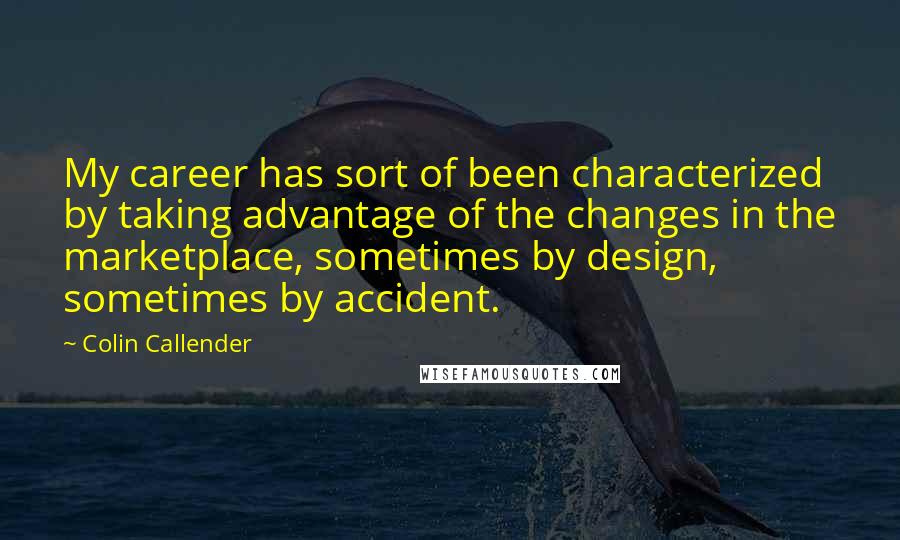 Colin Callender Quotes: My career has sort of been characterized by taking advantage of the changes in the marketplace, sometimes by design, sometimes by accident.