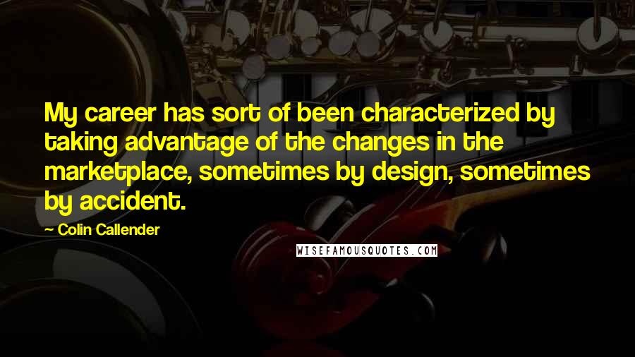 Colin Callender Quotes: My career has sort of been characterized by taking advantage of the changes in the marketplace, sometimes by design, sometimes by accident.