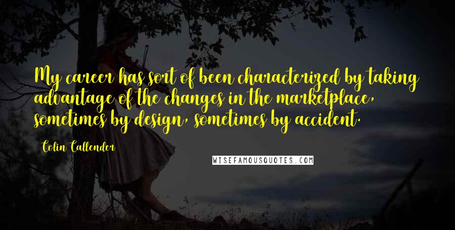 Colin Callender Quotes: My career has sort of been characterized by taking advantage of the changes in the marketplace, sometimes by design, sometimes by accident.