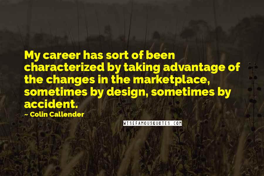 Colin Callender Quotes: My career has sort of been characterized by taking advantage of the changes in the marketplace, sometimes by design, sometimes by accident.