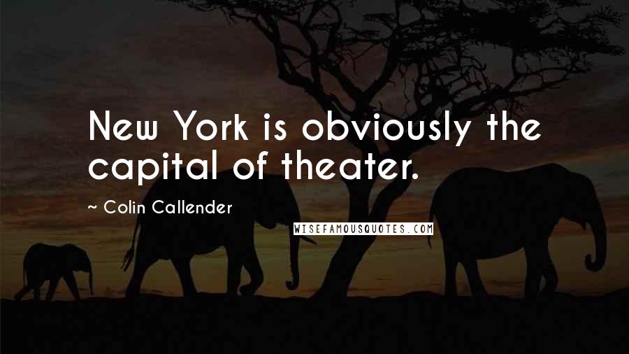 Colin Callender Quotes: New York is obviously the capital of theater.