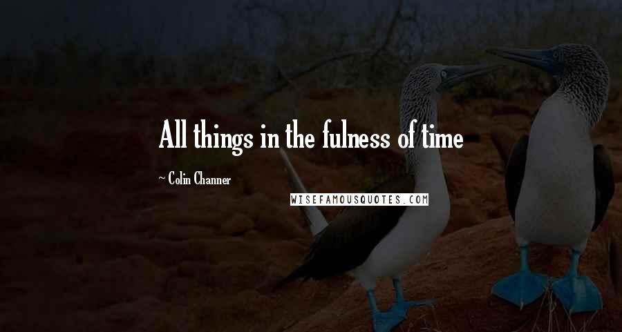 Colin Channer Quotes: All things in the fulness of time