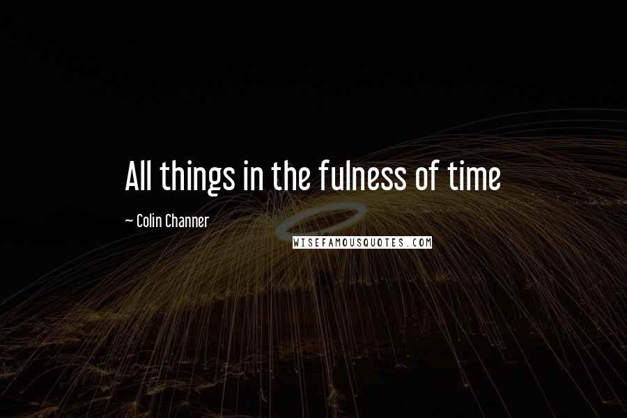Colin Channer Quotes: All things in the fulness of time