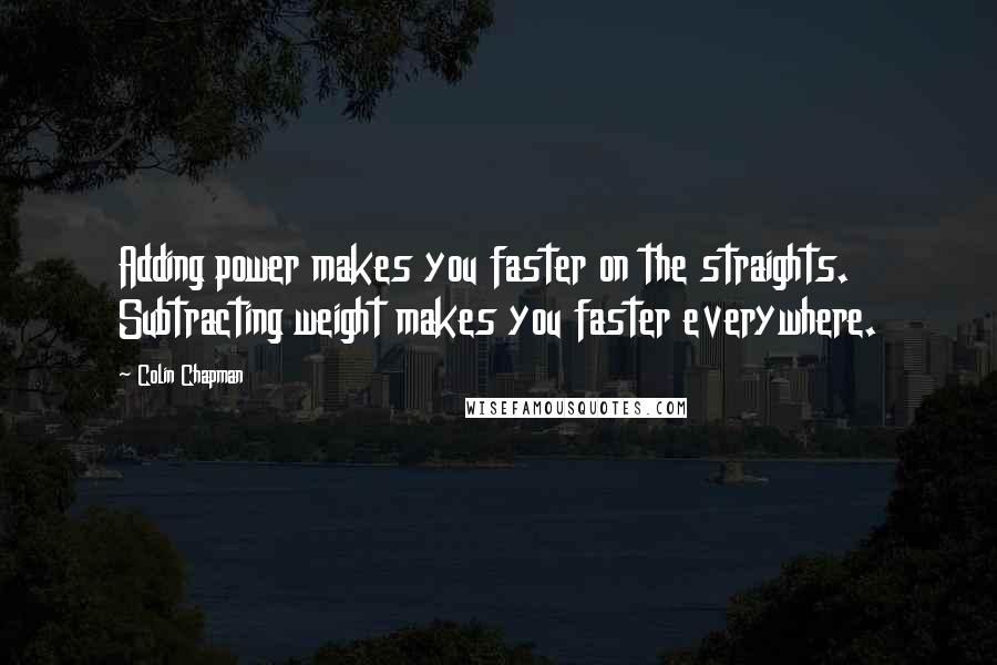 Colin Chapman Quotes: Adding power makes you faster on the straights. Subtracting weight makes you faster everywhere.