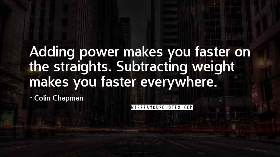 Colin Chapman Quotes: Adding power makes you faster on the straights. Subtracting weight makes you faster everywhere.