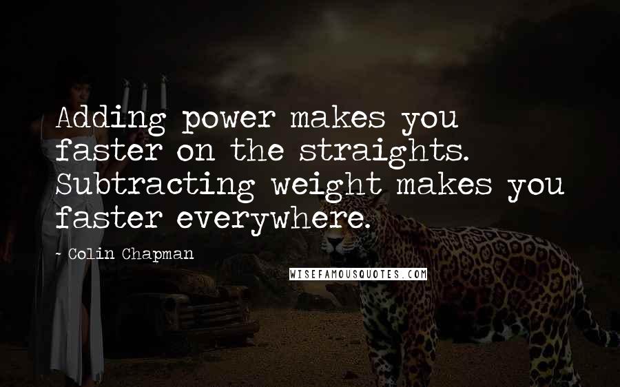 Colin Chapman Quotes: Adding power makes you faster on the straights. Subtracting weight makes you faster everywhere.