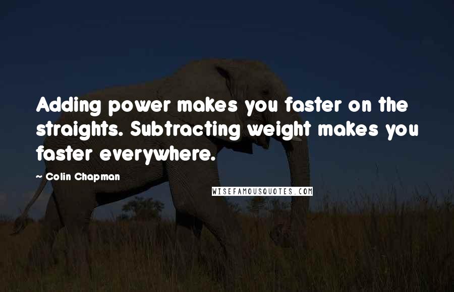 Colin Chapman Quotes: Adding power makes you faster on the straights. Subtracting weight makes you faster everywhere.