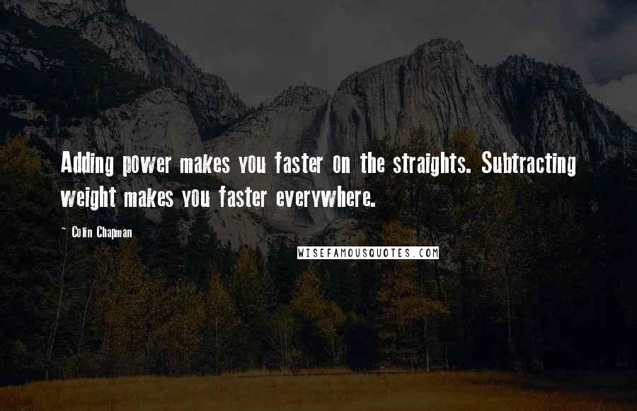 Colin Chapman Quotes: Adding power makes you faster on the straights. Subtracting weight makes you faster everywhere.