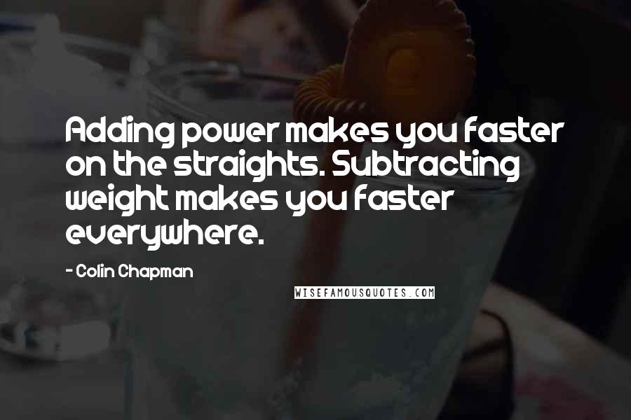 Colin Chapman Quotes: Adding power makes you faster on the straights. Subtracting weight makes you faster everywhere.