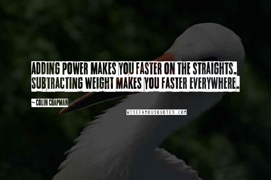 Colin Chapman Quotes: Adding power makes you faster on the straights. Subtracting weight makes you faster everywhere.