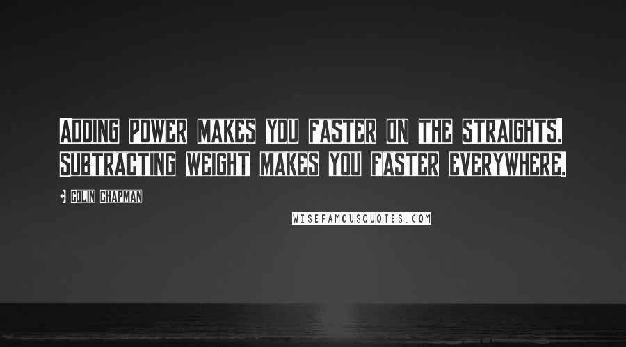 Colin Chapman Quotes: Adding power makes you faster on the straights. Subtracting weight makes you faster everywhere.