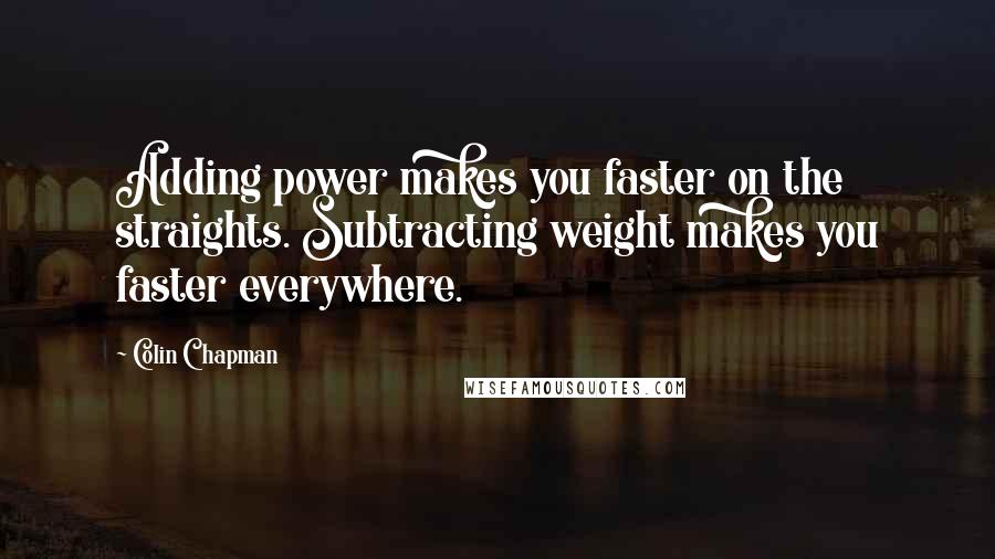 Colin Chapman Quotes: Adding power makes you faster on the straights. Subtracting weight makes you faster everywhere.