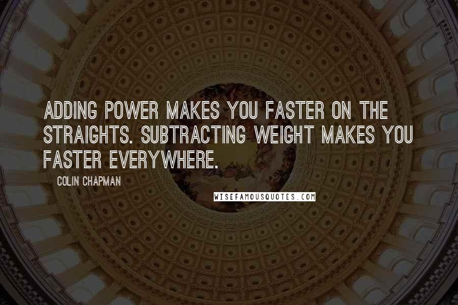 Colin Chapman Quotes: Adding power makes you faster on the straights. Subtracting weight makes you faster everywhere.