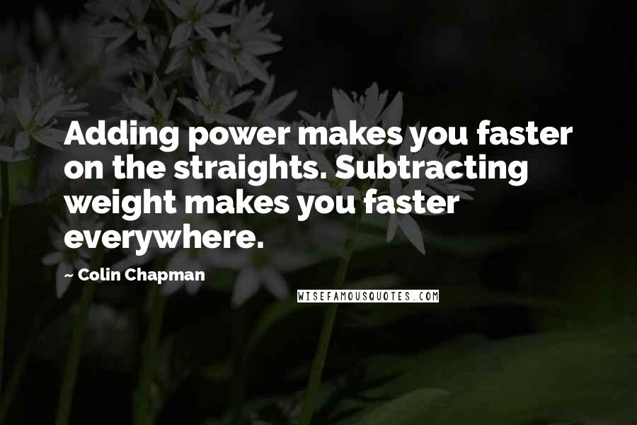 Colin Chapman Quotes: Adding power makes you faster on the straights. Subtracting weight makes you faster everywhere.