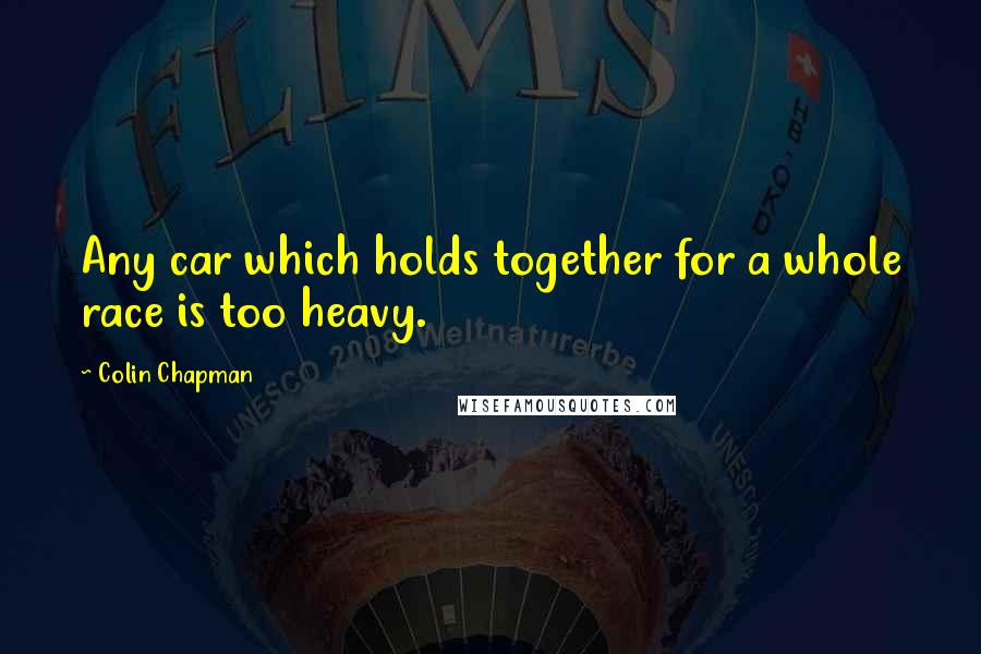 Colin Chapman Quotes: Any car which holds together for a whole race is too heavy.