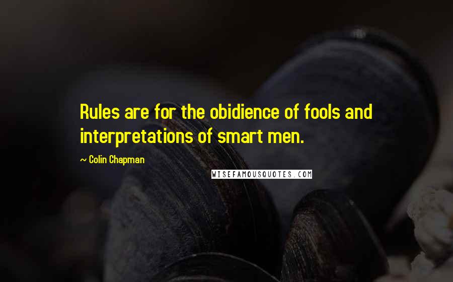 Colin Chapman Quotes: Rules are for the obidience of fools and interpretations of smart men.