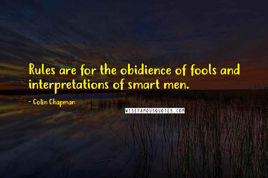 Colin Chapman Quotes: Rules are for the obidience of fools and interpretations of smart men.