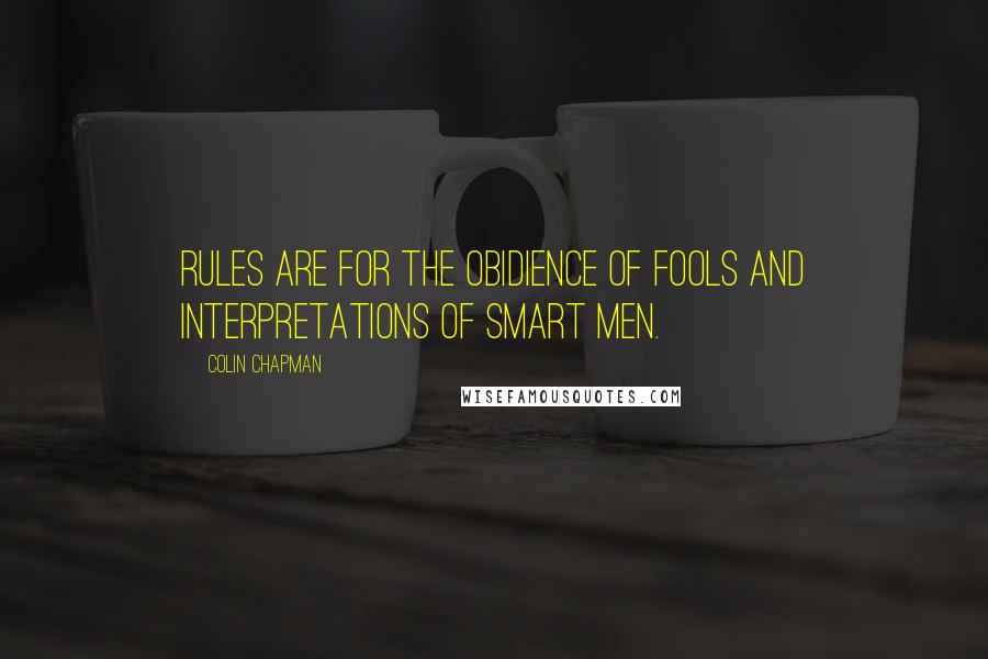 Colin Chapman Quotes: Rules are for the obidience of fools and interpretations of smart men.