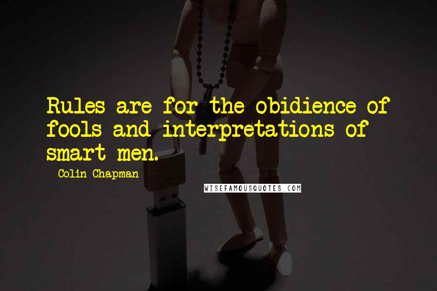 Colin Chapman Quotes: Rules are for the obidience of fools and interpretations of smart men.