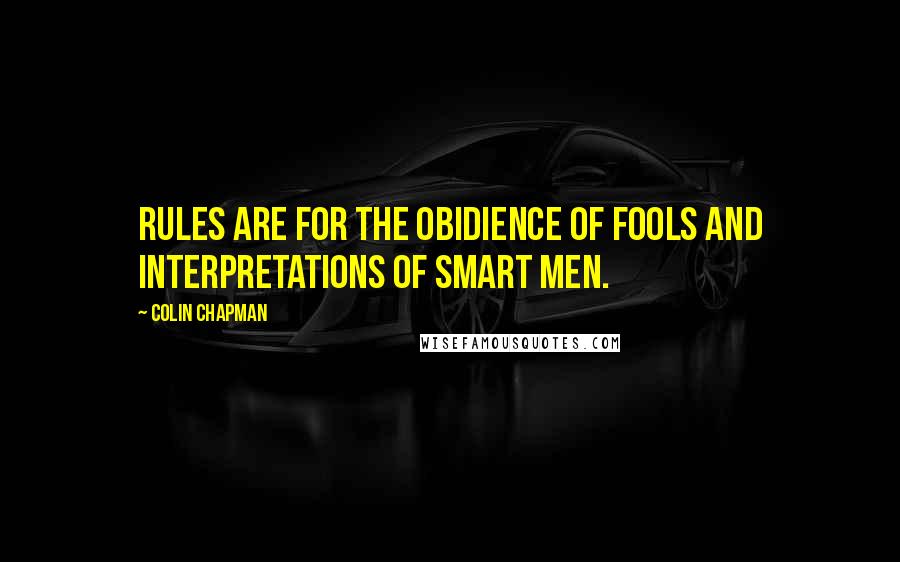 Colin Chapman Quotes: Rules are for the obidience of fools and interpretations of smart men.
