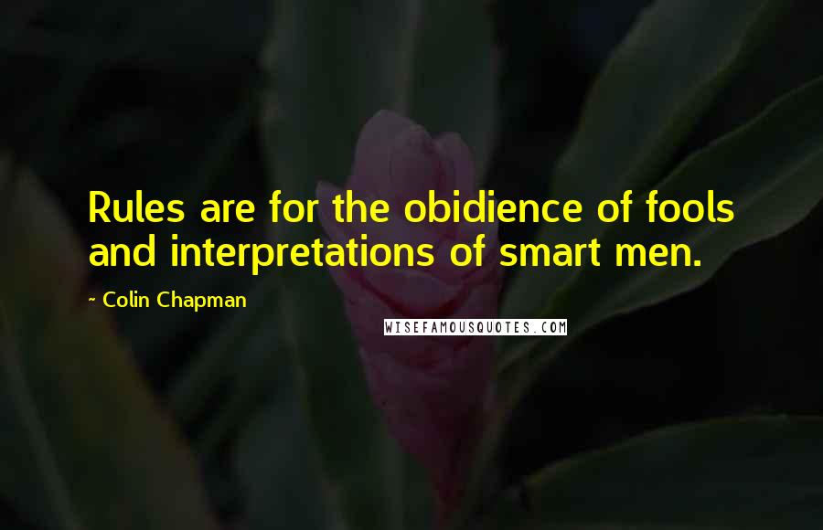 Colin Chapman Quotes: Rules are for the obidience of fools and interpretations of smart men.