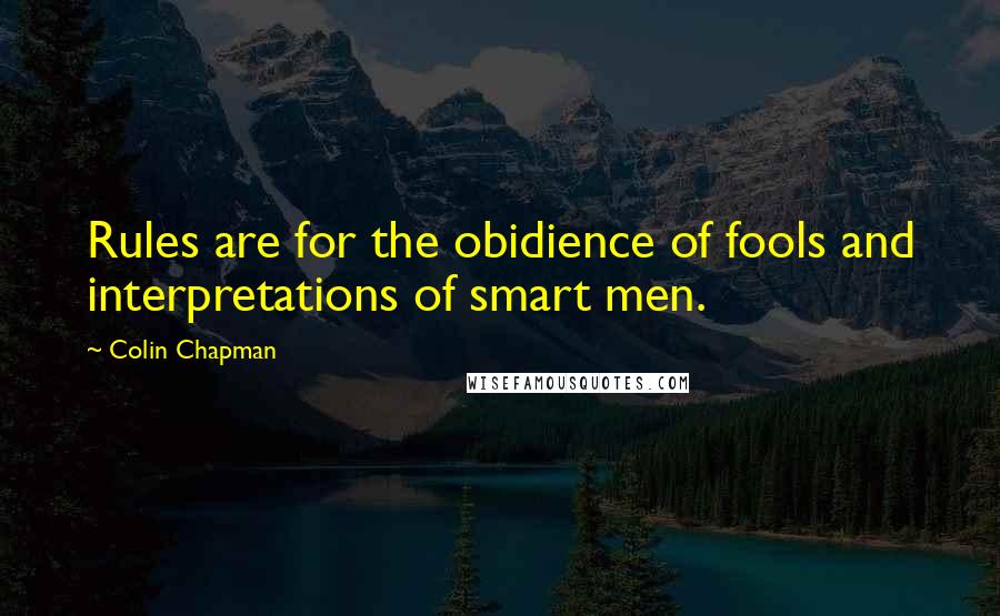 Colin Chapman Quotes: Rules are for the obidience of fools and interpretations of smart men.