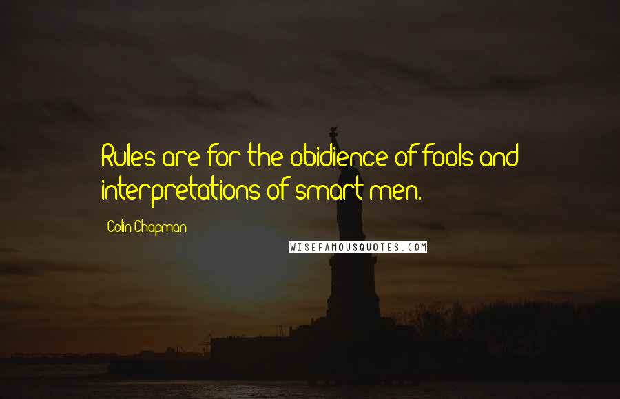 Colin Chapman Quotes: Rules are for the obidience of fools and interpretations of smart men.