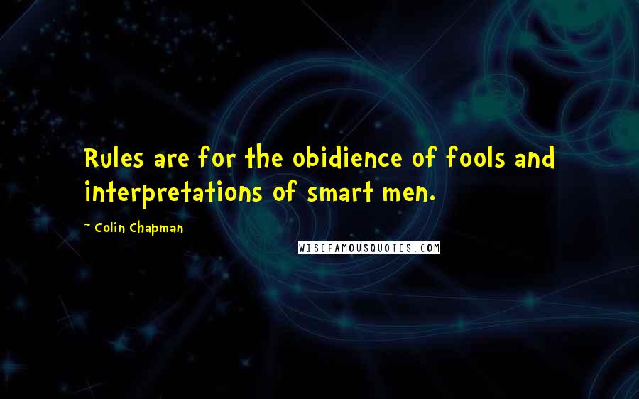 Colin Chapman Quotes: Rules are for the obidience of fools and interpretations of smart men.