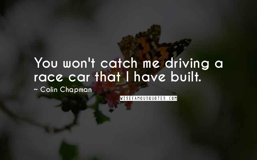 Colin Chapman Quotes: You won't catch me driving a race car that I have built.