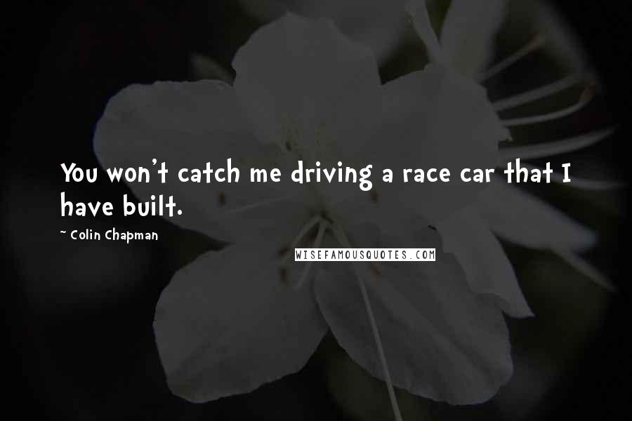 Colin Chapman Quotes: You won't catch me driving a race car that I have built.