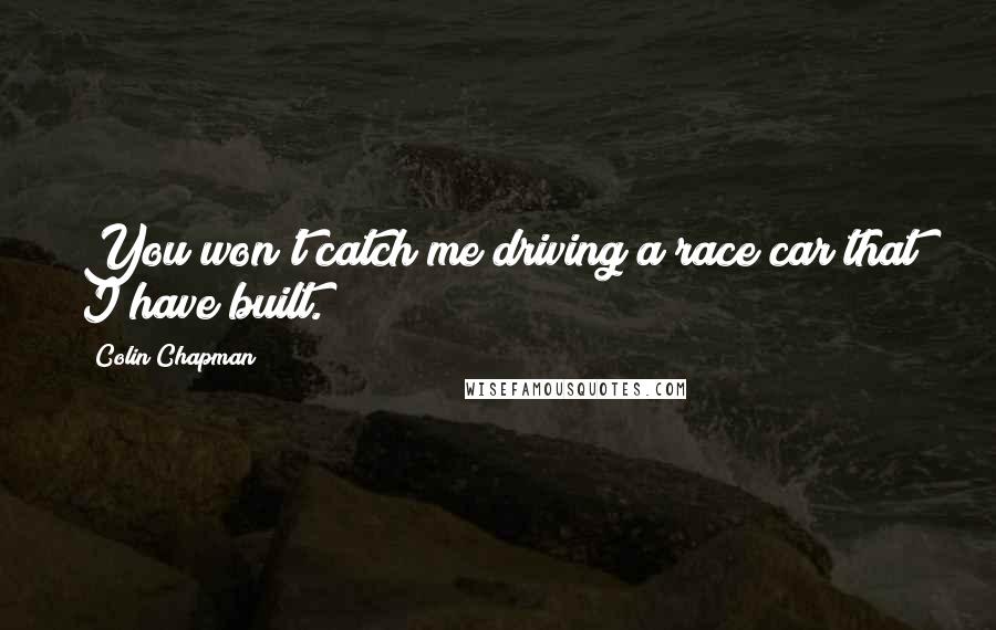Colin Chapman Quotes: You won't catch me driving a race car that I have built.