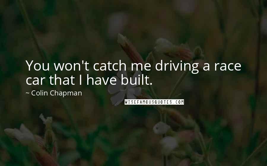 Colin Chapman Quotes: You won't catch me driving a race car that I have built.