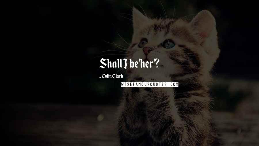 Colin Clark Quotes: Shall I be'her'?