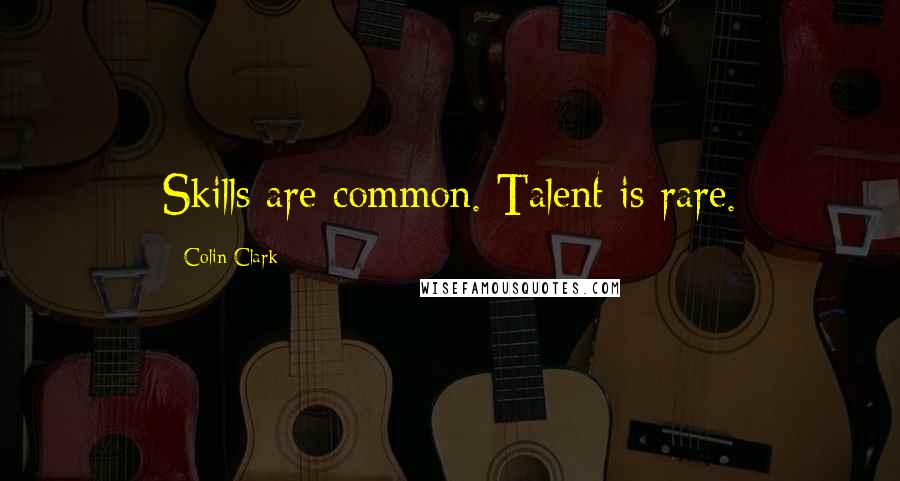 Colin Clark Quotes: Skills are common. Talent is rare.