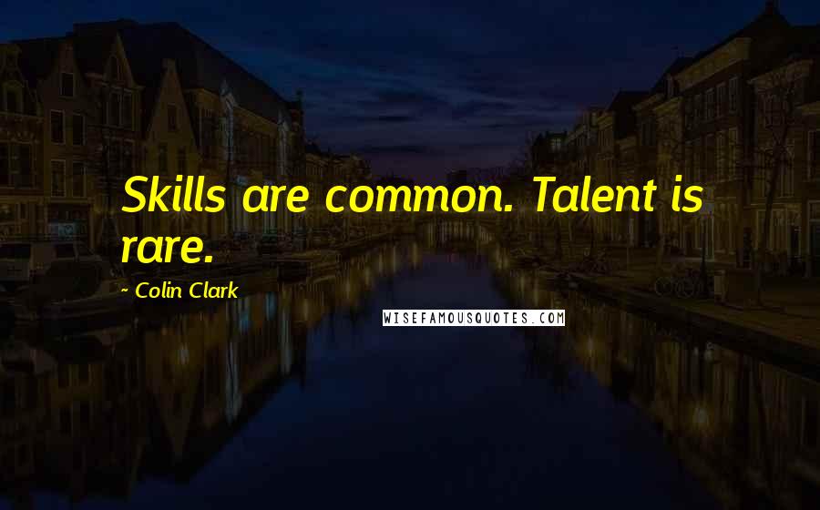 Colin Clark Quotes: Skills are common. Talent is rare.