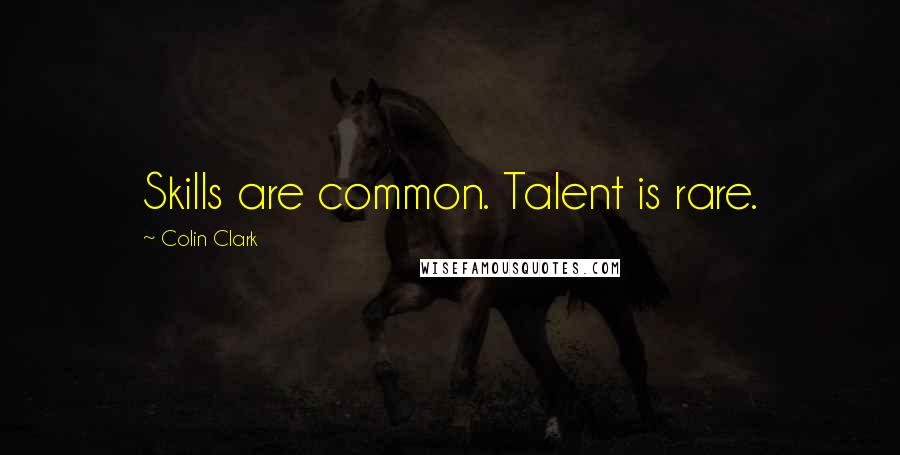 Colin Clark Quotes: Skills are common. Talent is rare.