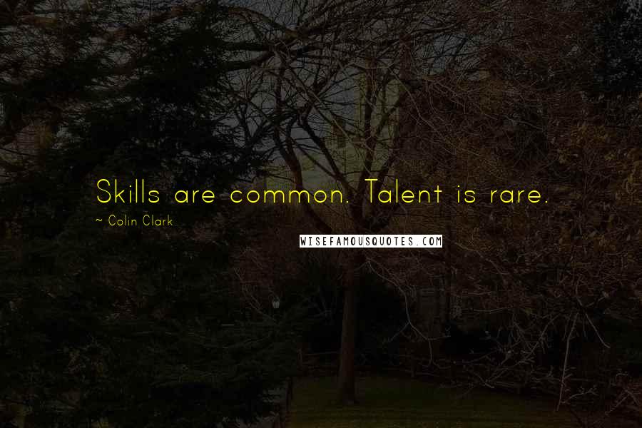 Colin Clark Quotes: Skills are common. Talent is rare.